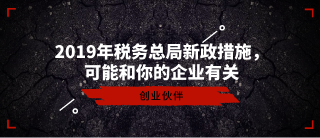 2019年稅務(wù)總局新政措施，可能和你的企業(yè)有關(guān)-創(chuàng)業(yè)伙伴